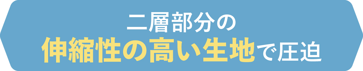 二層部分と伸縮性の高い生地で圧迫